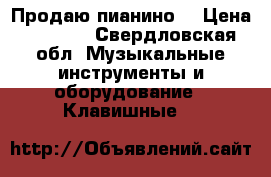 Продаю пианино  › Цена ­ 4 000 - Свердловская обл. Музыкальные инструменты и оборудование » Клавишные   